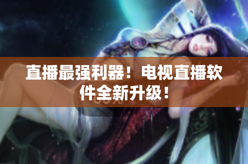 直播最强利器！电视直播软件全新升级！