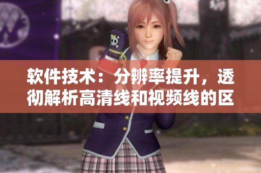 软件技术：分辨率提升，透彻解析高清线和视频线的区别