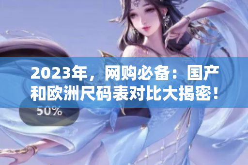 2023年，网购必备：国产和欧洲尺码表对比大揭密！