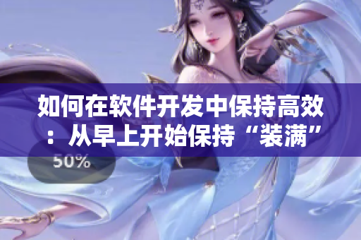 如何在软件开发中保持高效：从早上开始保持“装满”的状态