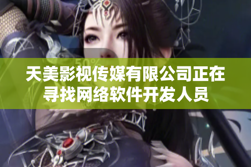 天美影视传媒有限公司正在寻找网络软件开发人员
