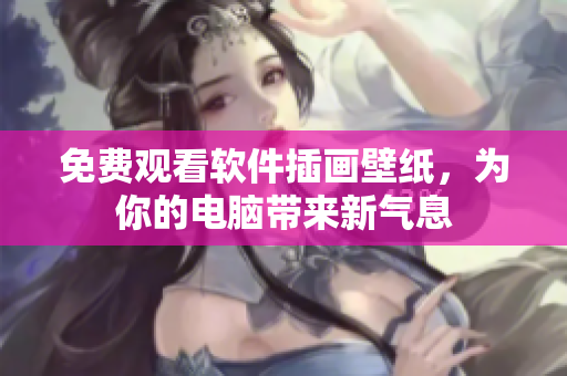 免费观看软件插画壁纸，为你的电脑带来新气息
