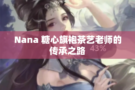 Nana 糖心旗袍茶艺老师的传承之路