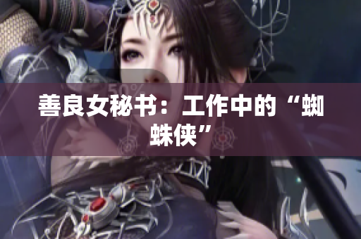 善良女秘书：工作中的“蜘蛛侠”