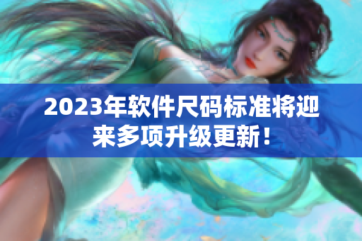 2023年软件尺码标准将迎来多项升级更新！