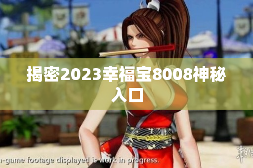揭密2023幸福宝8008神秘入口