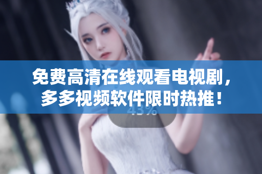 免费高清在线观看电视剧，多多视频软件限时热推！