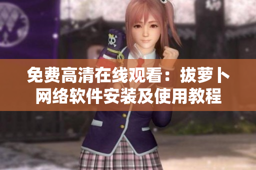 免费高清在线观看：拔萝卜网络软件安装及使用教程