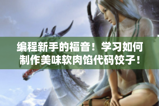 编程新手的福音！学习如何制作美味软肉馅代码饺子！