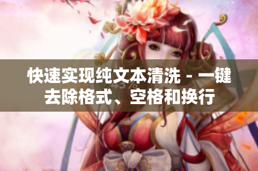 快速实现纯文本清洗 - 一键去除格式、空格和换行