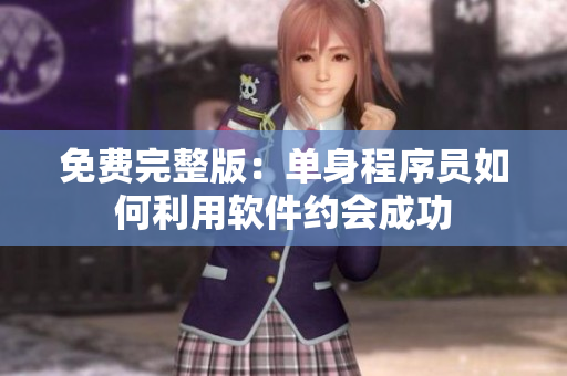 免费完整版：单身程序员如何利用软件约会成功