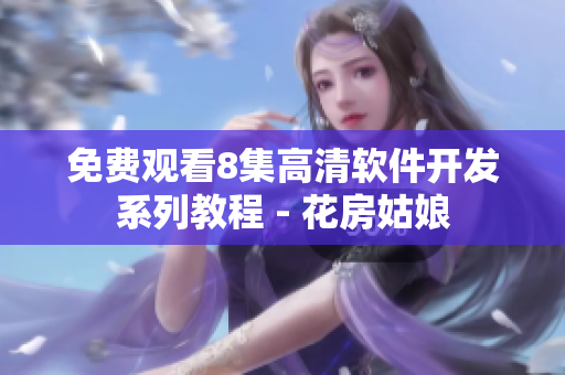 免费观看8集高清软件开发系列教程 - 花房姑娘