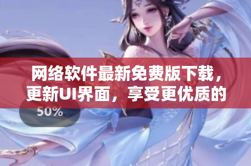 网络软件最新免费版下载，更新UI界面，享受更优质的使用体验