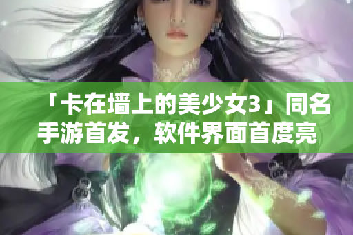 「卡在墙上的美少女3」同名手游首发，软件界面首度亮相！
