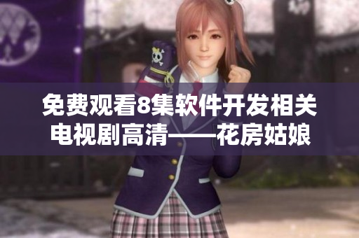免费观看8集软件开发相关电视剧高清——花房姑娘