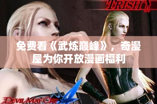 免费看《武炼巅峰》，奇漫屋为你开放漫画福利