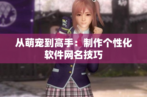 从萌宠到高手：制作个性化软件网名技巧