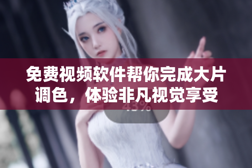 免费视频软件帮你完成大片调色，体验非凡视觉享受