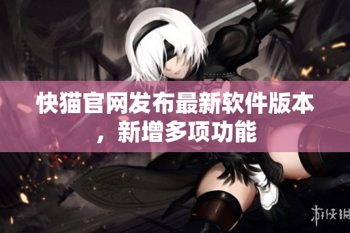 快猫官网发布最新软件版本，新增多项功能