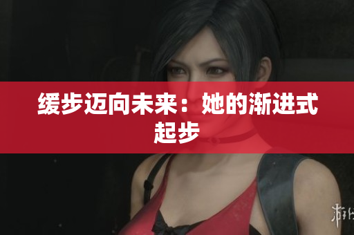 缓步迈向未来：她的渐进式起步