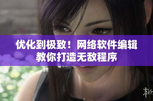 优化到极致！网络软件编辑教你打造无敌程序
