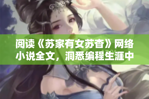 阅读《苏家有女苏杳》网络小说全文，洞悉编程生涯中的重重挑战