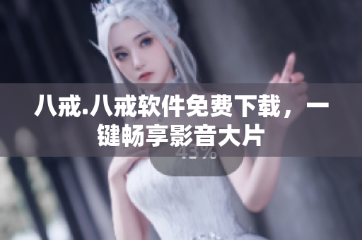 八戒.八戒软件免费下载，一键畅享影音大片