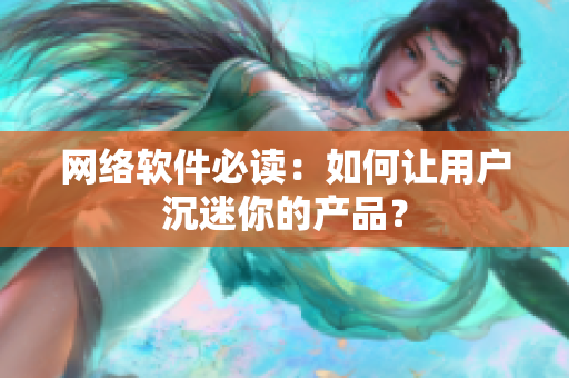 网络软件必读：如何让用户沉迷你的产品？