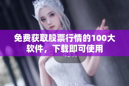 免费获取股票行情的100大软件，下载即可使用