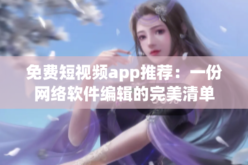 免费短视频app推荐：一份网络软件编辑的完美清单