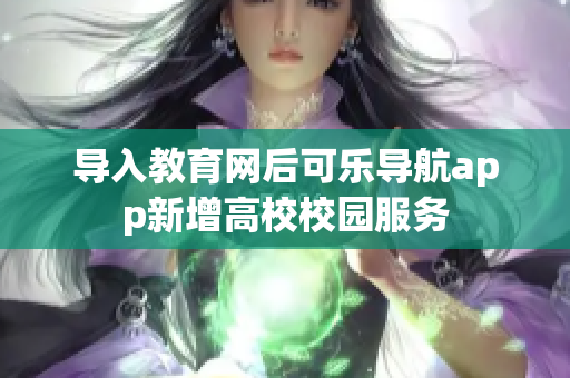 导入教育网后可乐导航app新增高校校园服务