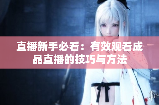 直播新手必看：有效观看成品直播的技巧与方法