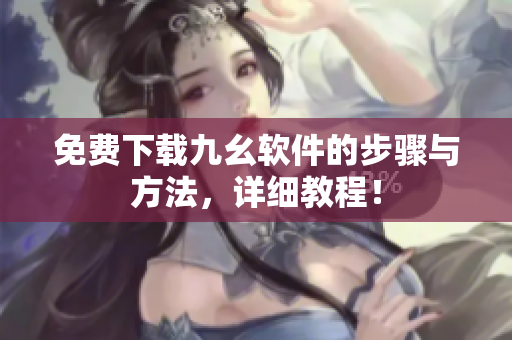 免费下载九幺软件的步骤与方法，详细教程！