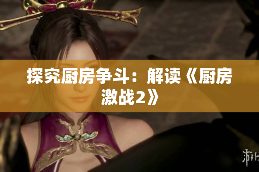 探究厨房争斗：解读《厨房激战2》