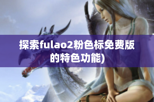 探索fulao2粉色标免费版的特色功能)