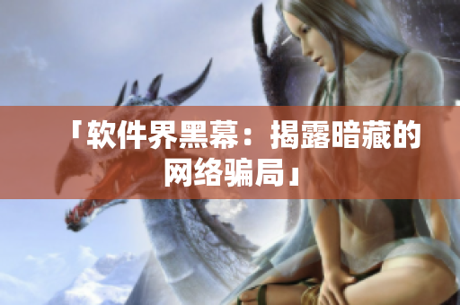 「软件界黑幕：揭露暗藏的网络骗局」