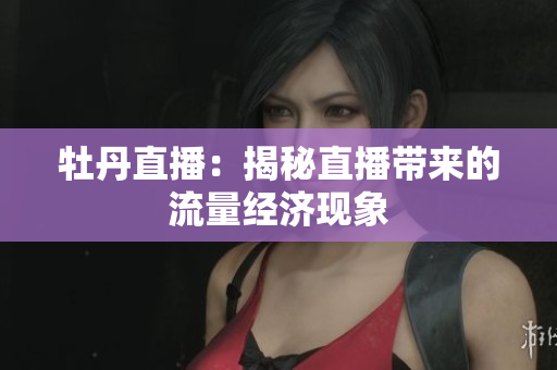 牡丹直播：揭秘直播带来的流量经济现象