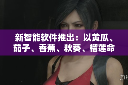 新智能软件推出：以黄瓜、茄子、香蕉、秋葵、榴莲命名，功能强大多样化
