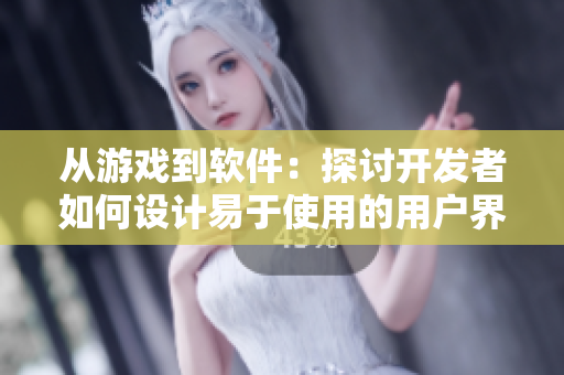 从游戏到软件：探讨开发者如何设计易于使用的用户界面