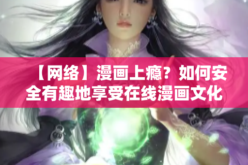 【网络】漫画上瘾？如何安全有趣地享受在线漫画文化