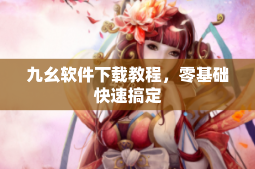 九幺软件下载教程，零基础快速搞定