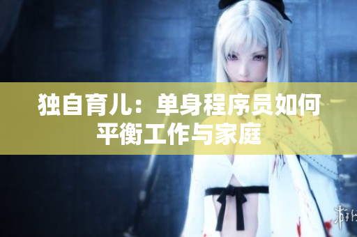 独自育儿：单身程序员如何平衡工作与家庭