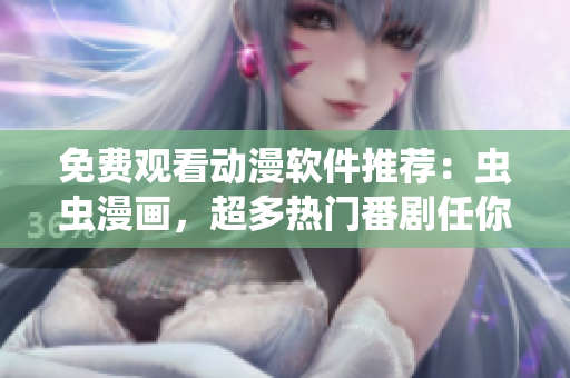 免费观看动漫软件推荐：虫虫漫画，超多热门番剧任你看！