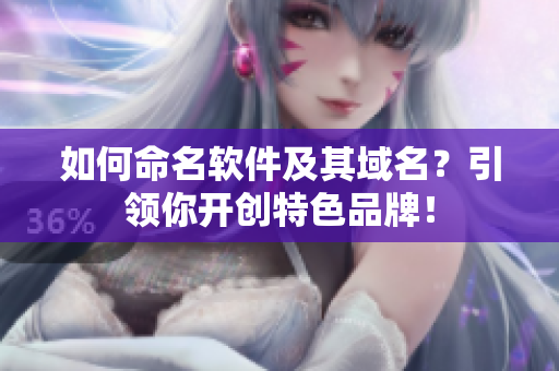 如何命名软件及其域名？引领你开创特色品牌！