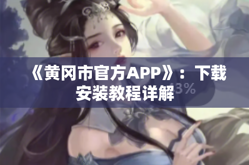 《黄冈市官方APP》：下载安装教程详解