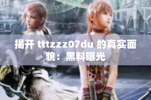 揭开 tttzzz07du 的真实面貌：黑料曝光