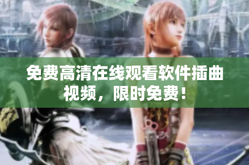 免费高清在线观看软件插曲视频，限时免费！