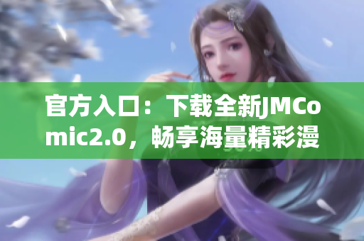 官方入口：下载全新JMComic2.0，畅享海量精彩漫画