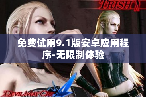 免费试用9.1版安卓应用程序-无限制体验