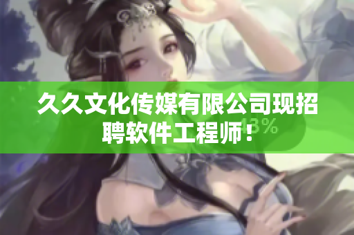 久久文化传媒有限公司现招聘软件工程师！